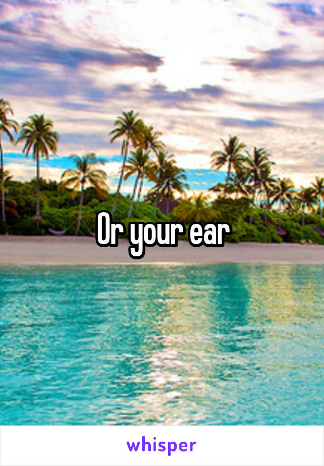 Or your ear