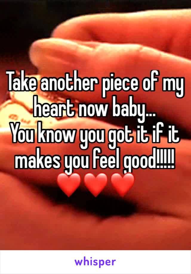 Take another piece of my heart now baby... 
You know you got it if it makes you feel good!!!!!
❤❤❤