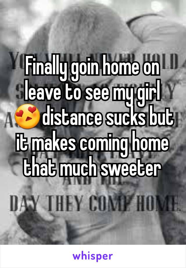 Finally goin home on leave to see my girl😍distance sucks but it makes coming home that much sweeter