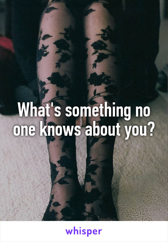 What's something no one knows about you?