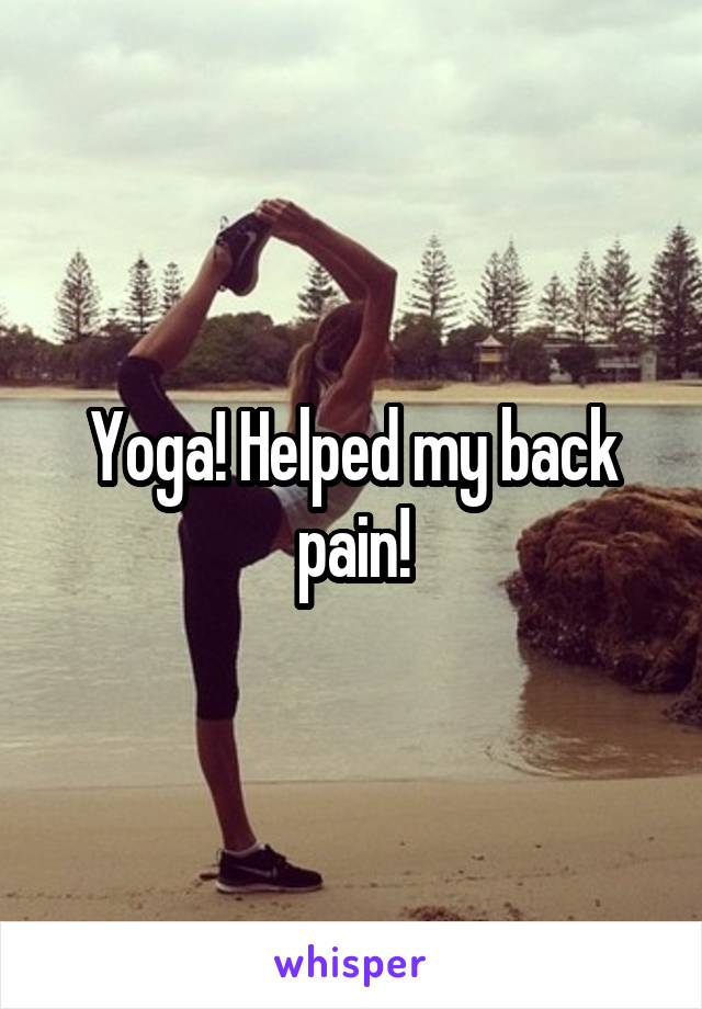 Yoga! Helped my back pain!