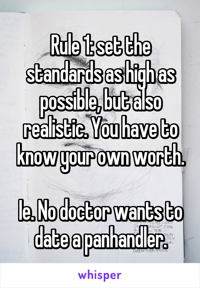 Rule 1: set the standards as high as possible, but also realistic. You have to know your own worth.

Ie. No doctor wants to date a panhandler.