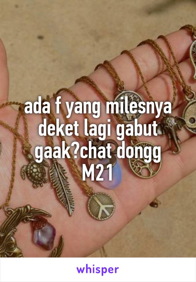 ada f yang milesnya deket lagi gabut gaak?chat dongg
M21