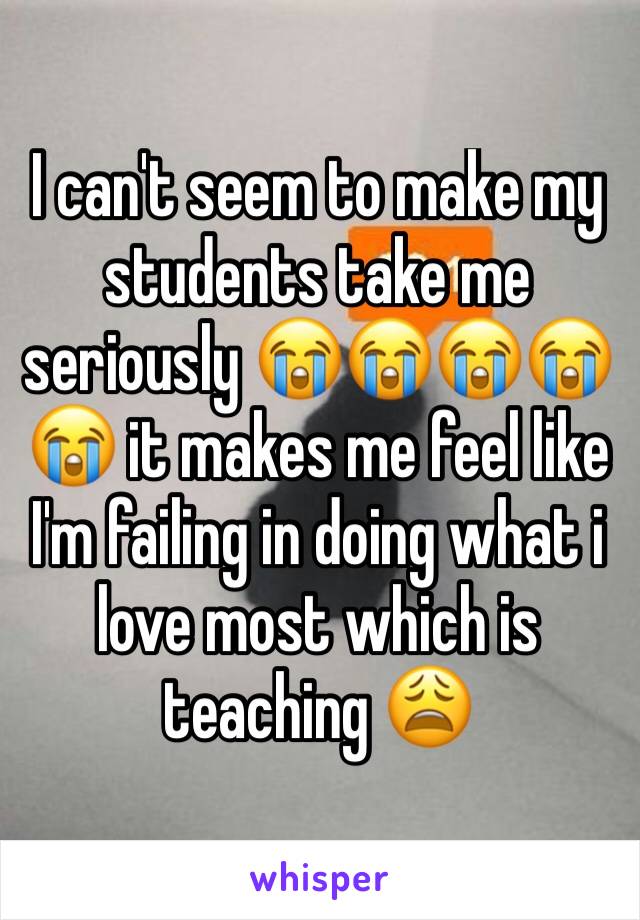 I can't seem to make my students take me seriously 😭😭😭😭😭 it makes me feel like I'm failing in doing what i love most which is teaching 😩