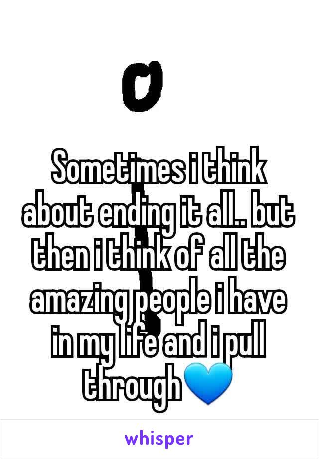 Sometimes i think about ending it all.. but then i think of all the amazing people i have in my life and i pull through💙