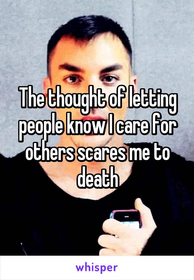 The thought of letting people know I care for others scares me to death