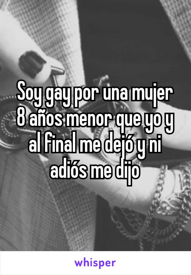 Soy gay por una mujer 8 años menor que yo y al final me dejó y ni adiós me dijo