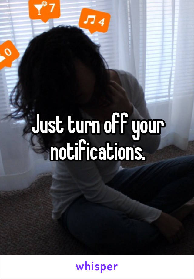 Just turn off your notifications.