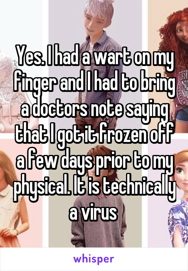 Yes. I had a wart on my finger and I had to bring a doctors note saying that I got it frozen off a few days prior to my physical. It is technically a virus 