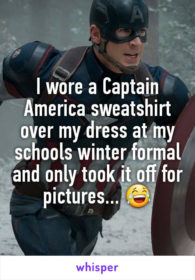 I wore a Captain America sweatshirt over my dress at my schools winter formal and only took it off for pictures... 😂