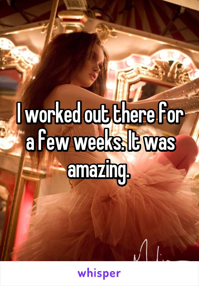 I worked out there for a few weeks. It was amazing. 