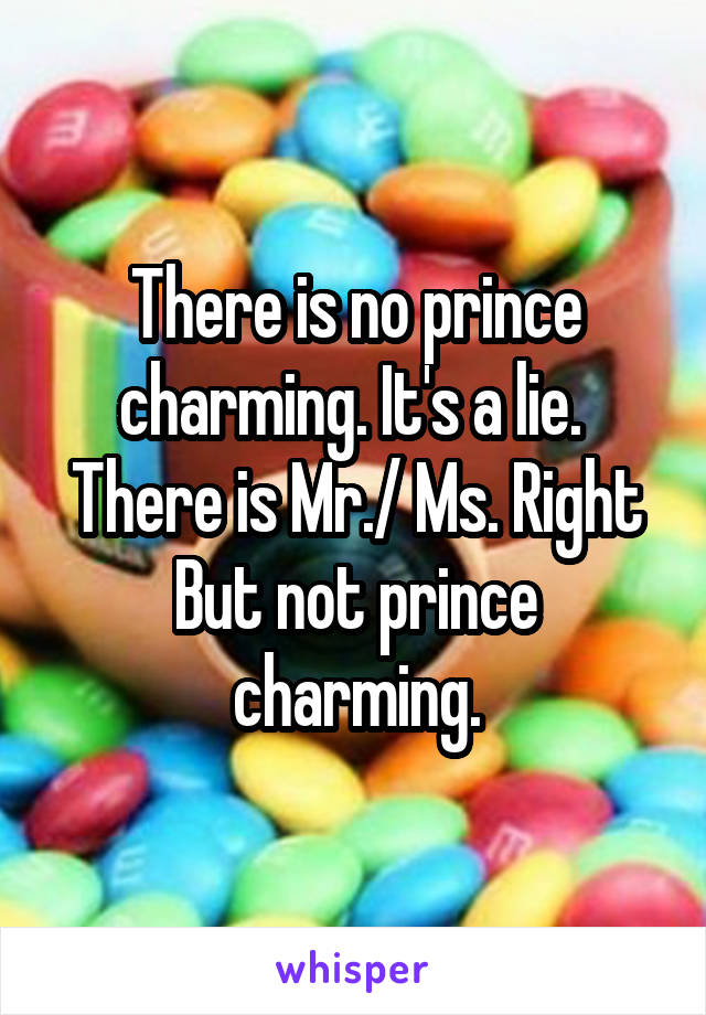 There is no prince charming. It's a lie. 
There is Mr./ Ms. Right
But not prince charming.