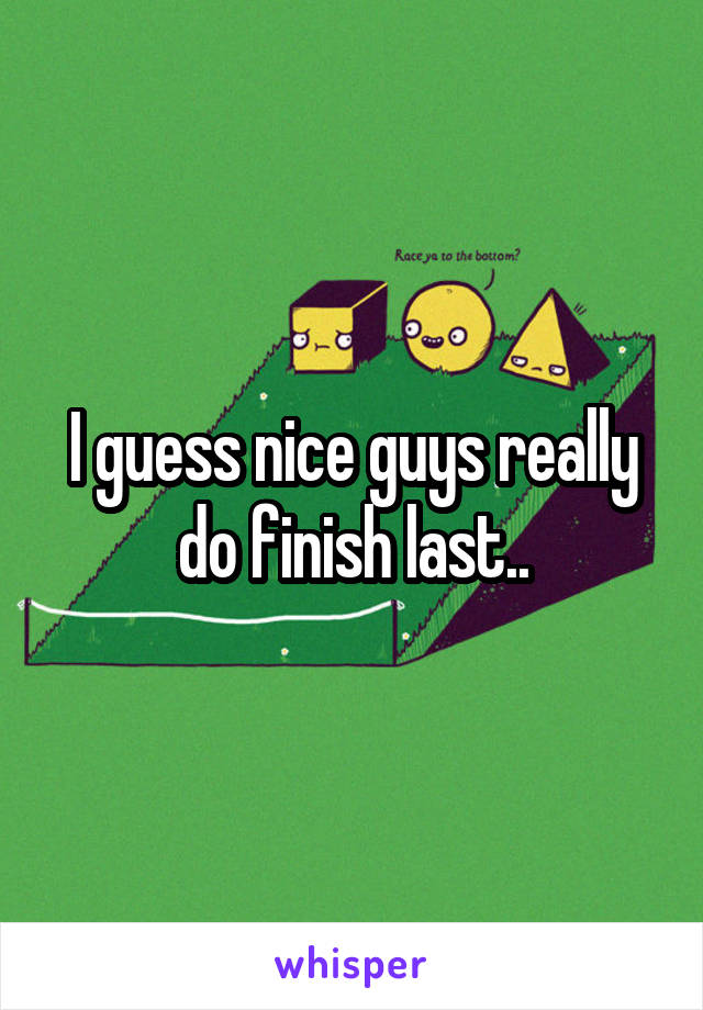 I guess nice guys really do finish last..