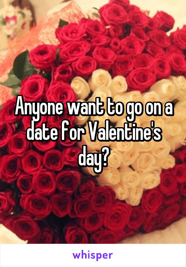 Anyone want to go on a date for Valentine's day?