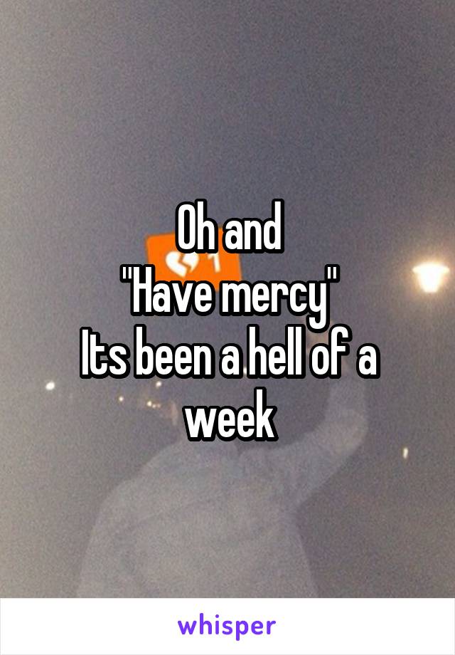 Oh and
"Have mercy"
Its been a hell of a week