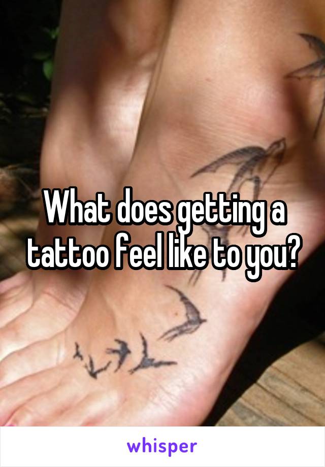 What does getting a tattoo feel like to you?