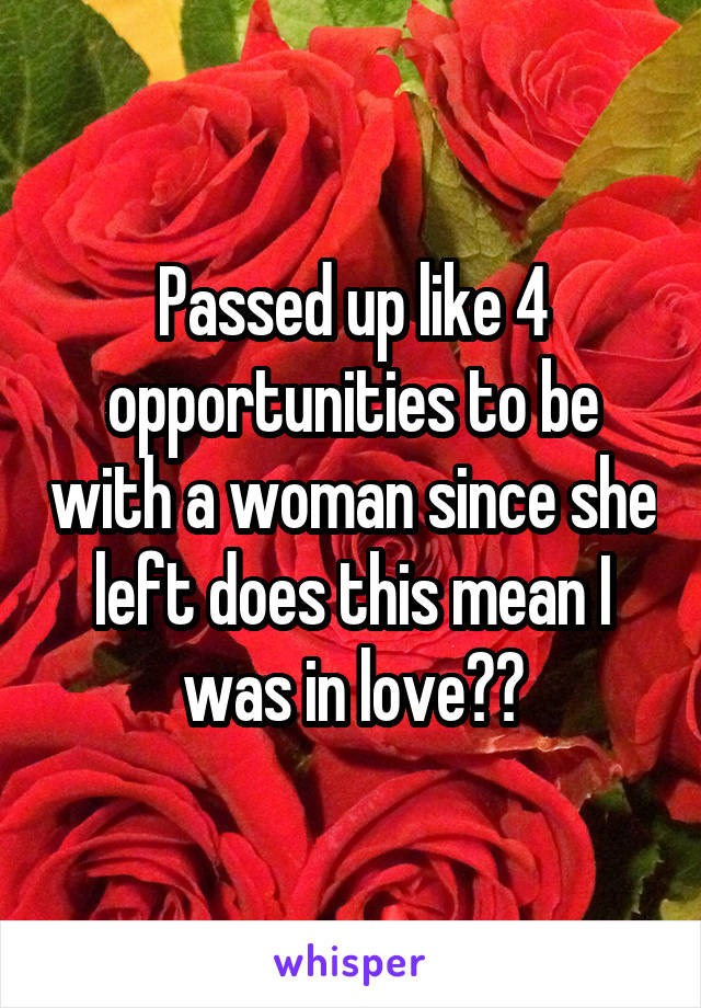 Passed up like 4 opportunities to be with a woman since she left does this mean I was in love??