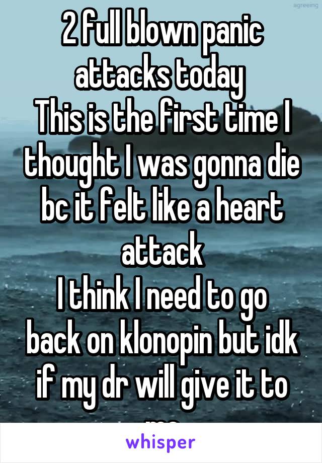 2 full blown panic attacks today 
This is the first time I thought I was gonna die bc it felt like a heart attack
I think I need to go back on klonopin but idk if my dr will give it to me