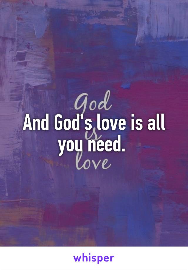 And God's love is all you need. 