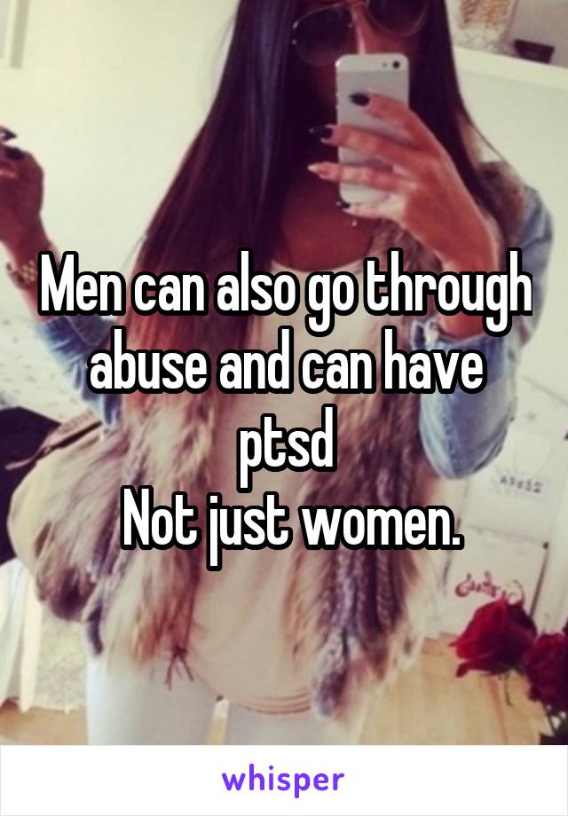 Men can also go through abuse and can have ptsd
 Not just women.