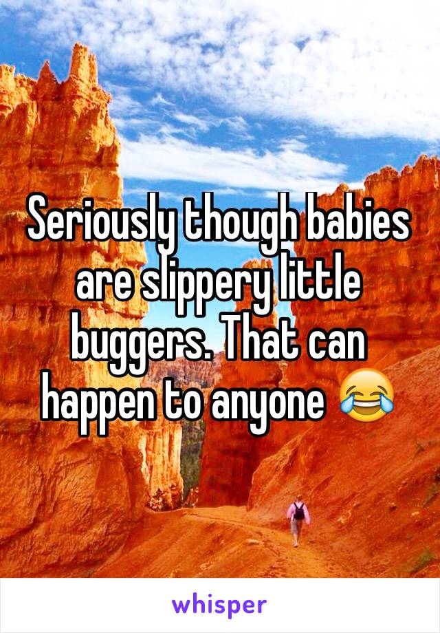 Seriously though babies are slippery little buggers. That can happen to anyone 😂