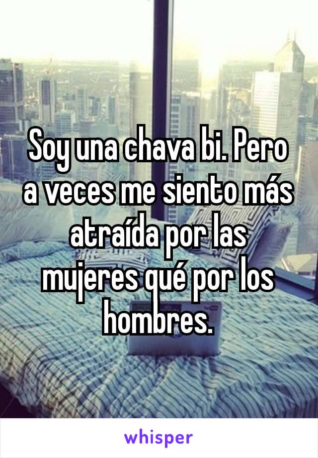 Soy una chava bi. Pero a veces me siento más atraída por las mujeres qué por los hombres.