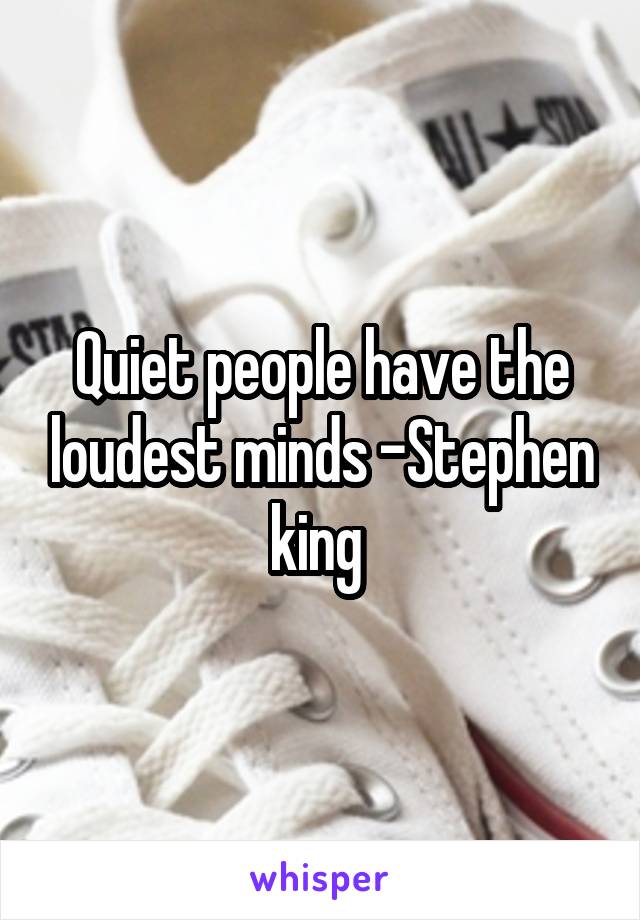 Quiet people have the loudest minds -Stephen king 