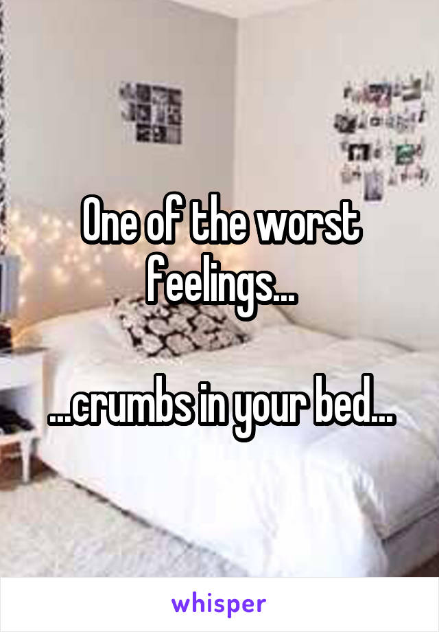 One of the worst feelings...

...crumbs in your bed...