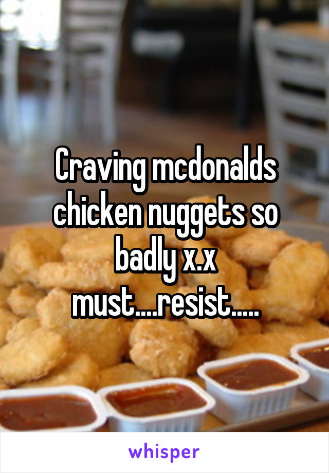 Craving mcdonalds chicken nuggets so badly x.x must....resist.....