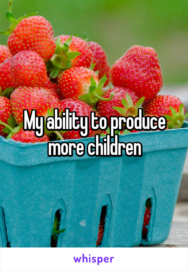 My ability to produce more children