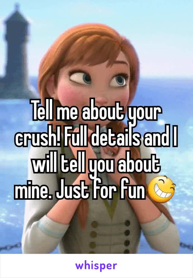 Tell me about your crush! Full details and I will tell you about mine. Just for fun😆