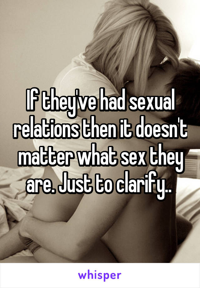 If they've had sexual relations then it doesn't matter what sex they are. Just to clarify.. 