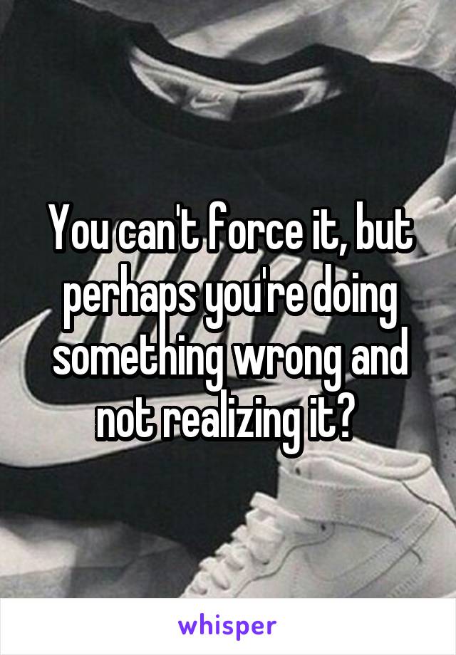 You can't force it, but perhaps you're doing something wrong and not realizing it? 