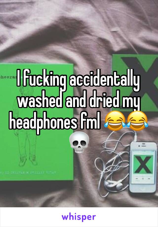 I fucking accidentally washed and dried my headphones fml 😂😂💀