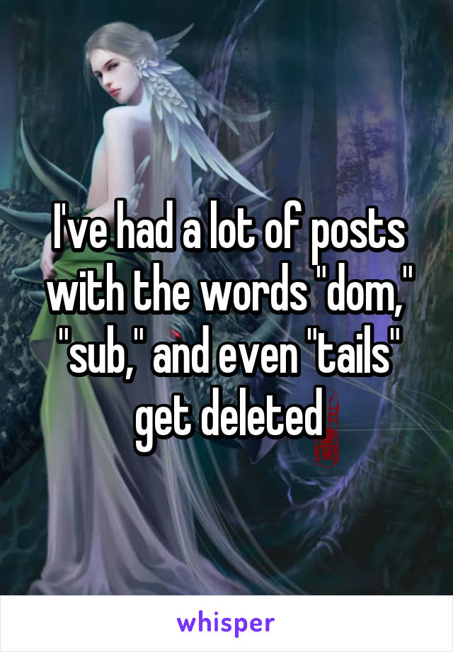 I've had a lot of posts with the words "dom," "sub," and even "tails" get deleted