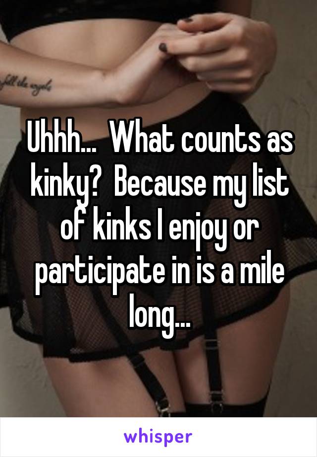 Uhhh...  What counts as kinky?  Because my list of kinks I enjoy or participate in is a mile long...