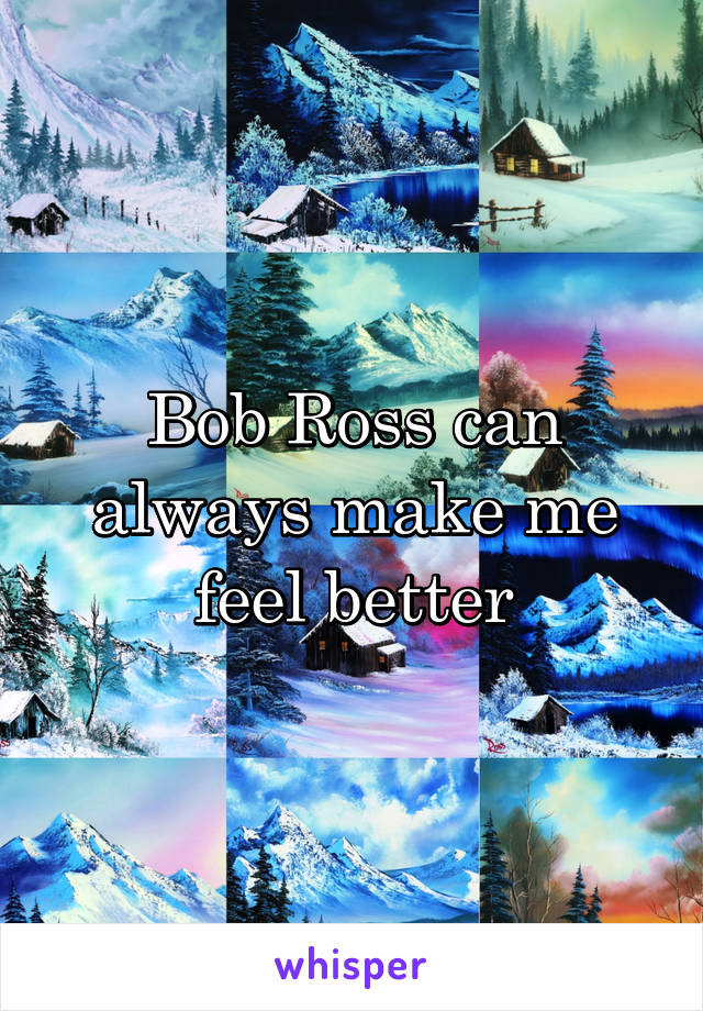 Bob Ross can always make me feel better