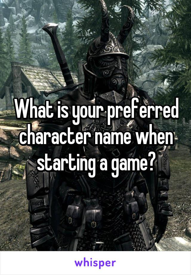 What is your preferred character name when starting a game?