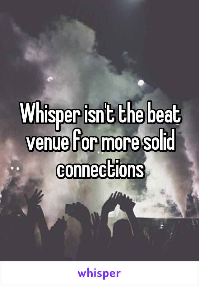 Whisper isn't the beat venue for more solid connections