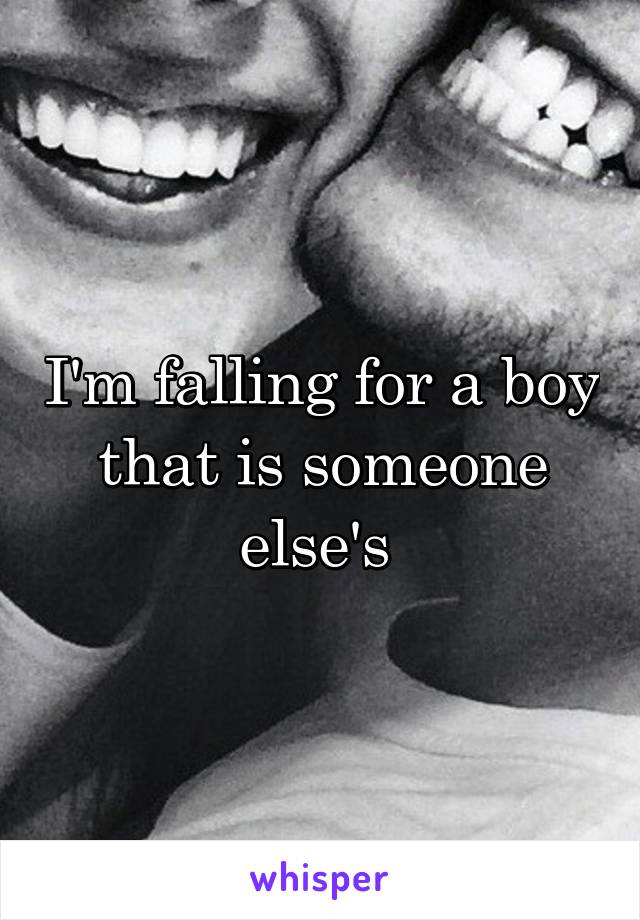 I'm falling for a boy that is someone else's 