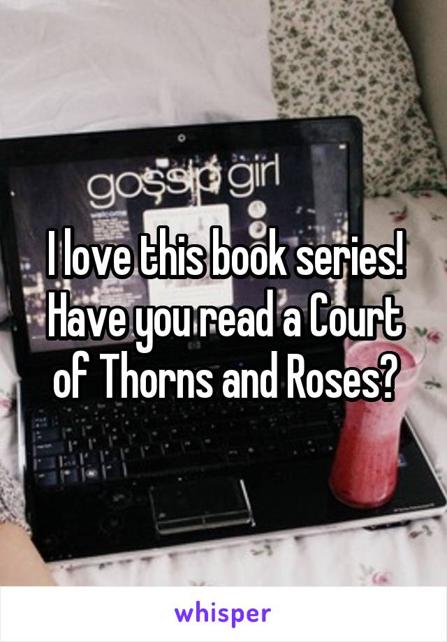 I love this book series!
Have you read a Court of Thorns and Roses?