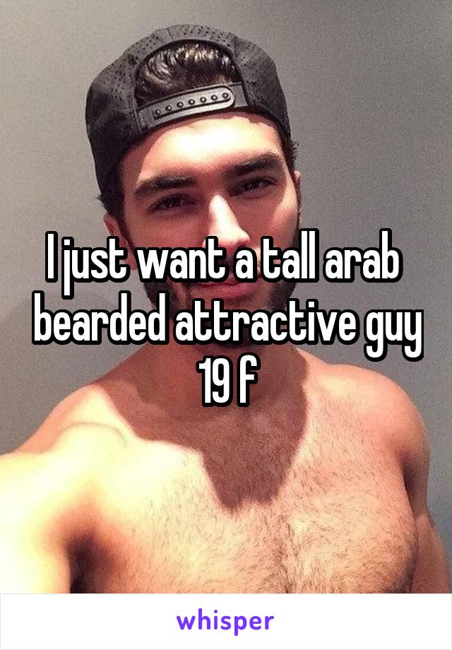 I just want a tall arab  bearded attractive guy
19 f