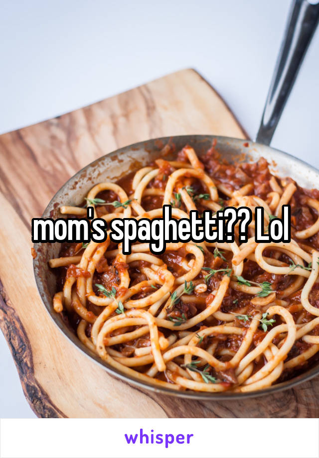 mom's spaghetti?? Lol