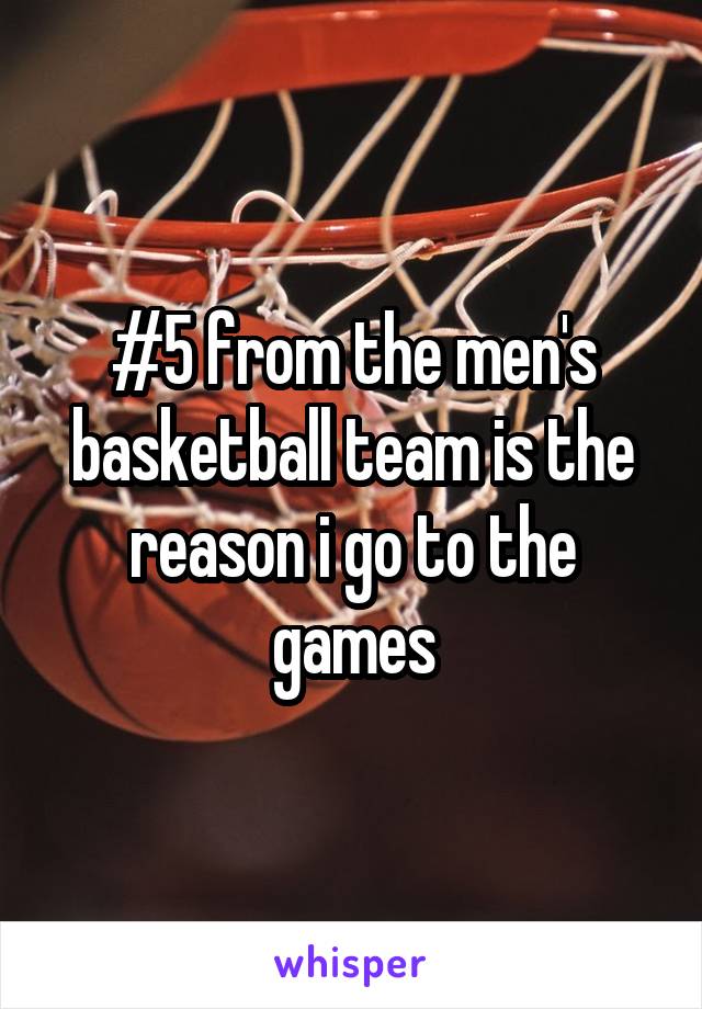 #5 from the men's basketball team is the reason i go to the games