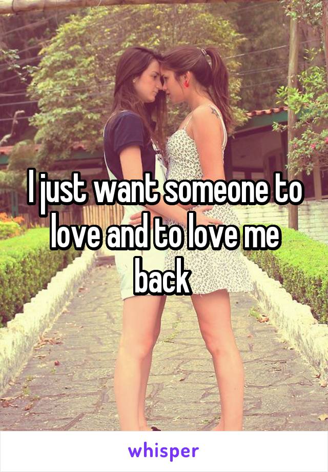 I just want someone to love and to love me back 