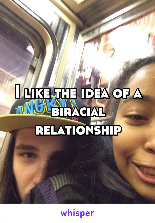 I like the idea of a biracial relationship