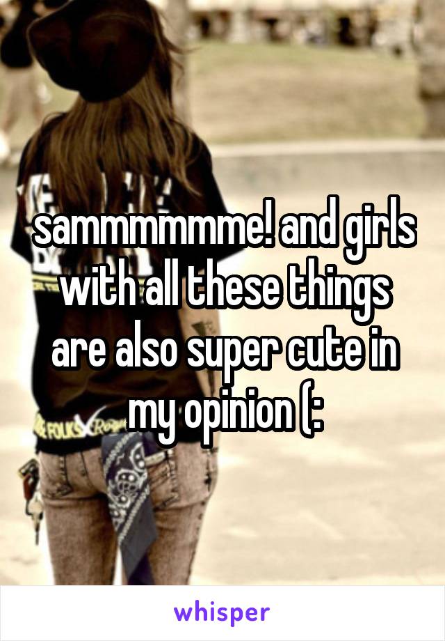 sammmmmme! and girls with all these things are also super cute in my opinion (: