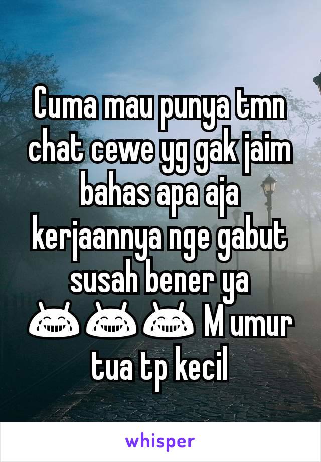 Cuma mau punya tmn chat cewe yg gak jaim bahas apa aja kerjaannya nge gabut susah bener ya 😂😂😂 M umur tua tp kecil