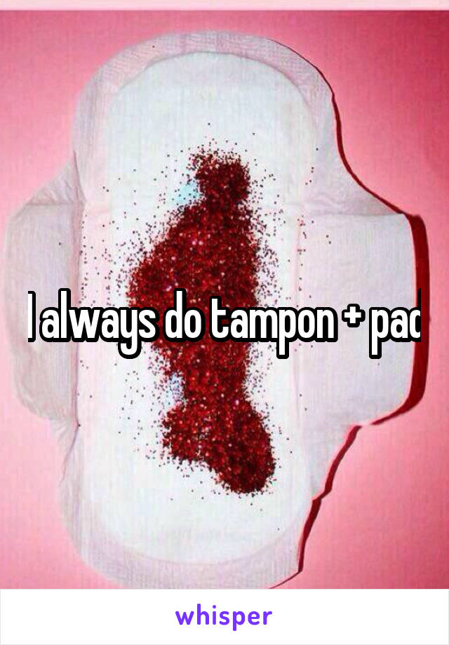 I always do tampon + pad