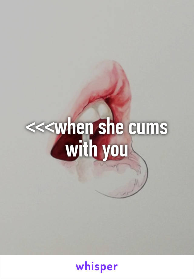 <<<when she cums with you